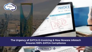 The Urgency of ZATCA E-Invoicing & How Nowara Infotech Ensures 100% ZATCA Compliance